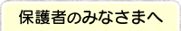 保護者のみなさまへ